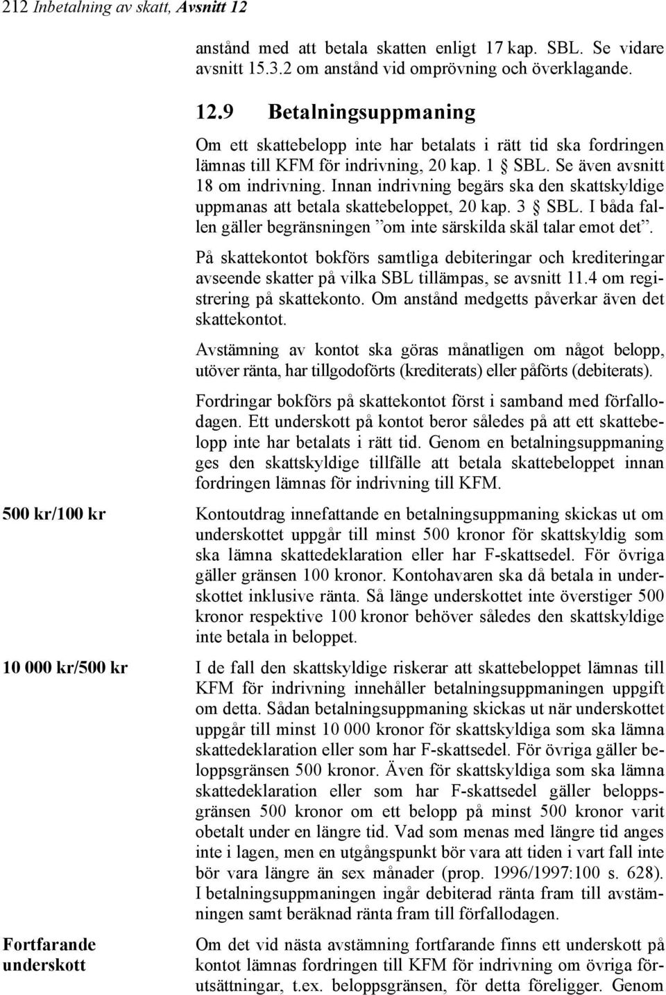 I båda fallen gäller begränsningen om inte särskilda skäl talar emot det. På skattekontot bokförs samtliga debiteringar och krediteringar avseende skatter på vilka SBL tillämpas, se avsnitt 11.