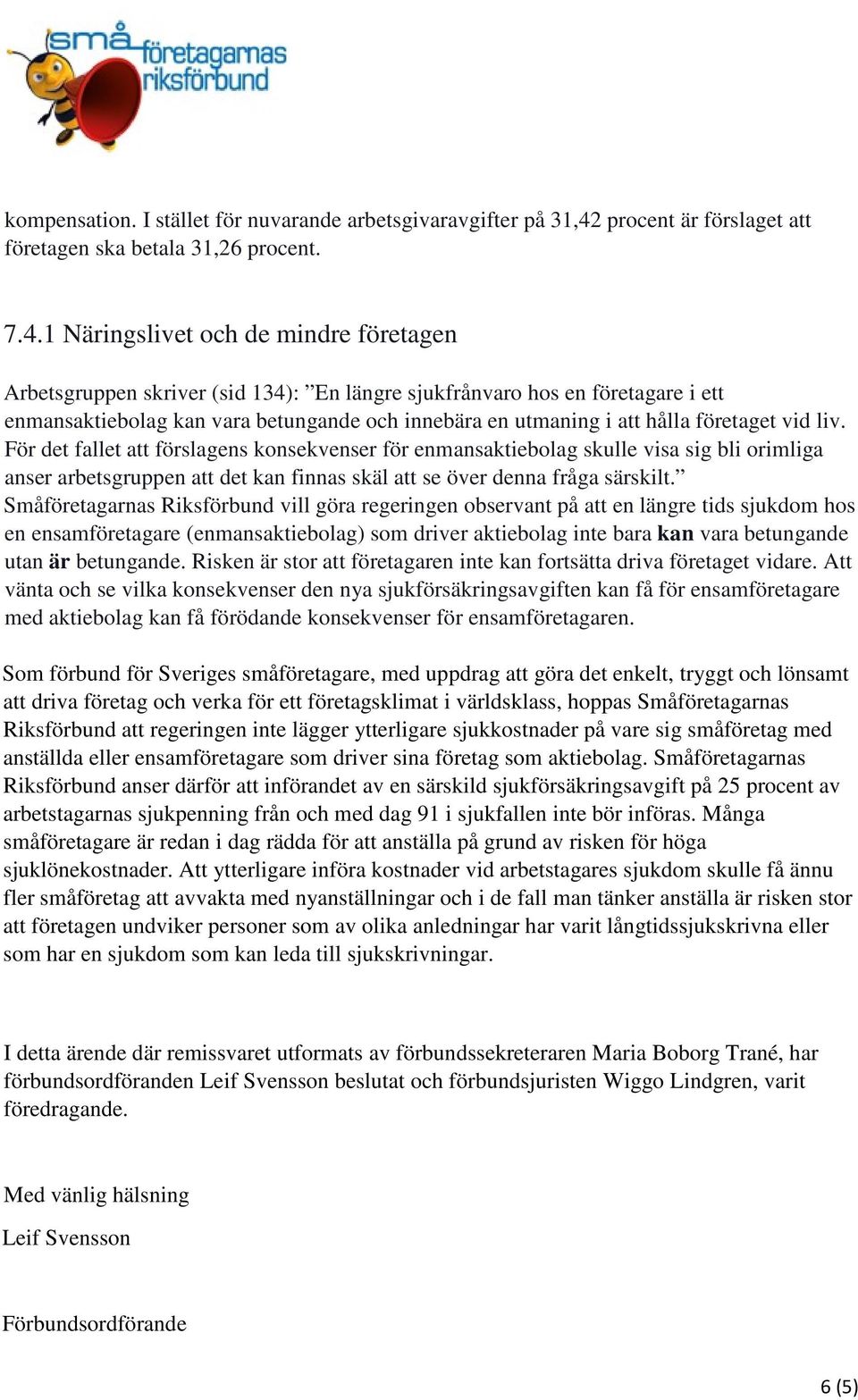 1 Näringslivet och de mindre företagen Arbetsgruppen skriver (sid 134): En längre sjukfrånvaro hos en företagare i ett enmansaktiebolag kan vara betungande och innebära en utmaning i att hålla