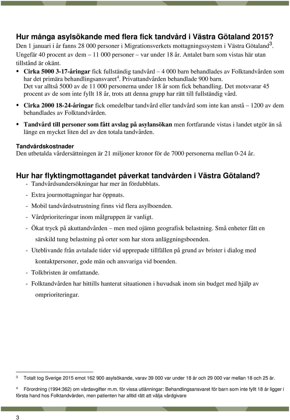 Cirka 5000 3-17-åringar fick fullständig tandvård 4 000 barn behandlades av Folktandvården som har det primära behandlingsansvaret 4. Privattandvården behandlade 900 barn.