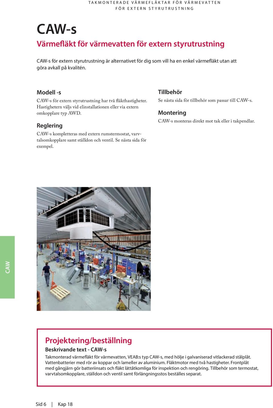 Reglering -s kompletteras med extern rumstermostat, varvtalsomkopplare samt ställdon och ventil. Se nästa sida för exempel. Tillbehör Se nästa sida för tillbehör som passar till -s.