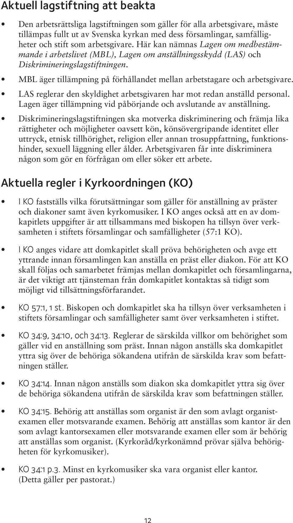 MBL äger tillämpning på förhållandet mellan arbetstagare och arbetsgivare. LAS reglerar den skyldighet arbetsgivaren har mot redan anställd personal.