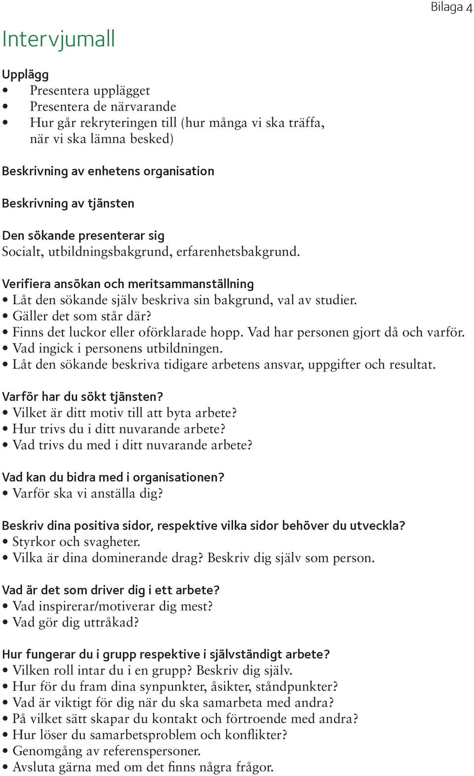 Verifiera ansökan och meritsammanställning Låt den sökande själv beskriva sin bakgrund, val av studier. Gäller det som står där? Finns det luckor eller oförklarade hopp.