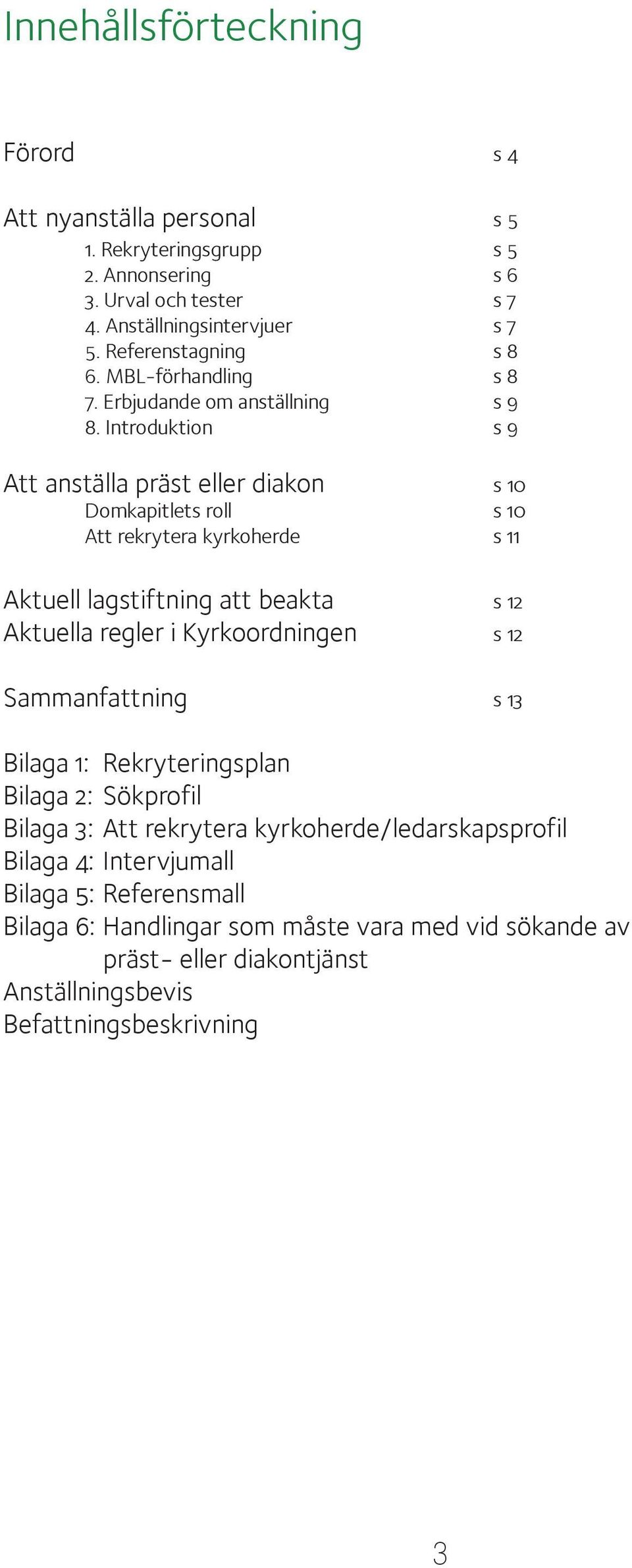 Introduktion s 9 Att anställa präst eller diakon s 10 Domkapitlets roll s 10 Att rekrytera kyrkoherde s 11 Aktuell lagstiftning att beakta s 12 Aktuella regler i Kyrkoordningen
