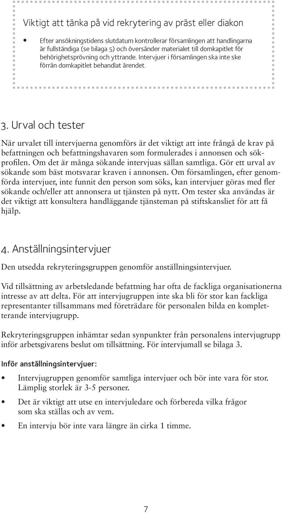 Urval och tester När urvalet till intervjuerna genomförs är det viktigt att inte frångå de krav på befattningen och befattningshavaren som formulerades i annonsen och sökprofilen.