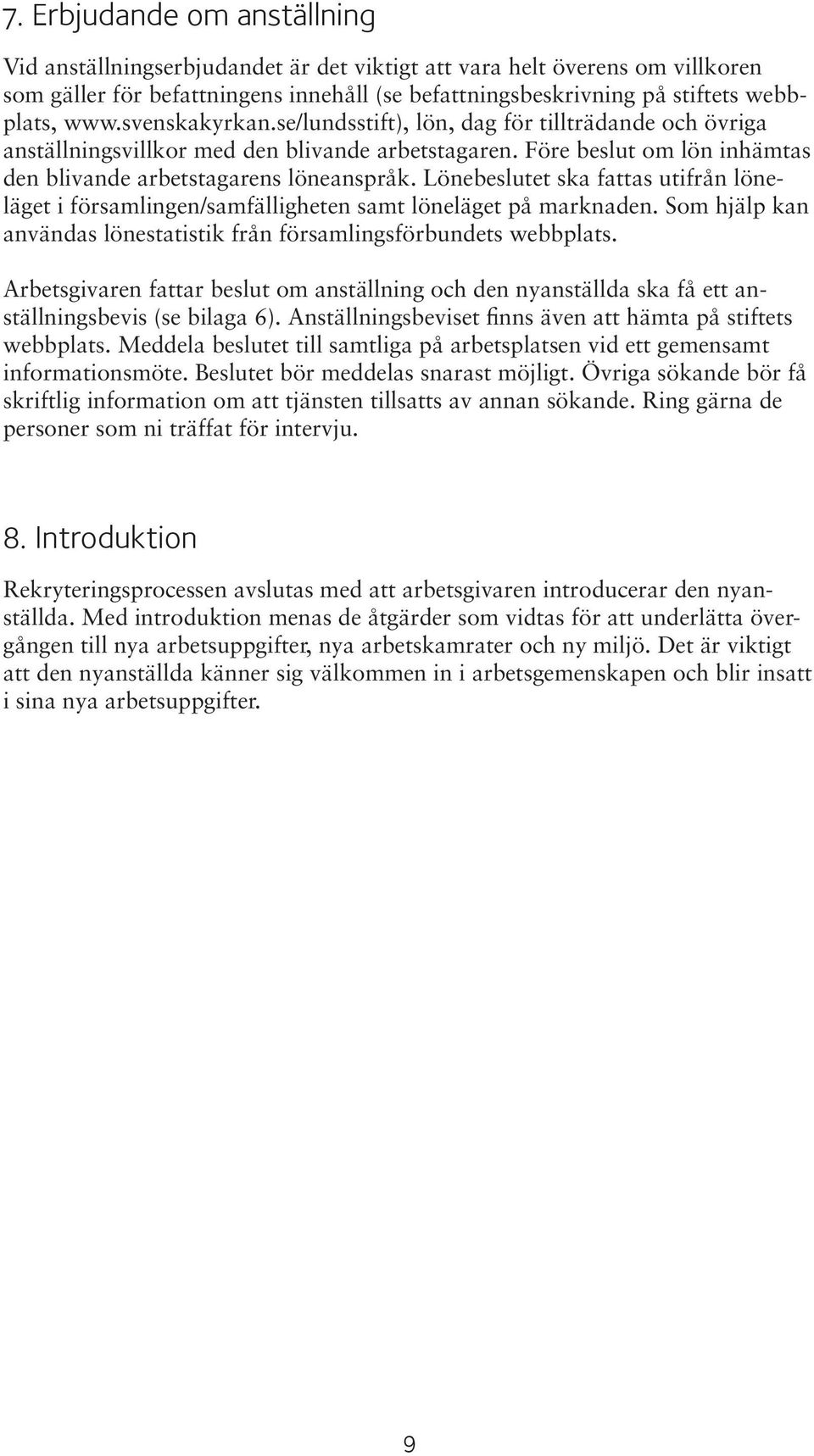 Lönebeslutet ska fattas utifrån löneläget i församlingen/samfälligheten samt löneläget på marknaden. Som hjälp kan användas lönestatistik från församlingsförbundets webbplats.