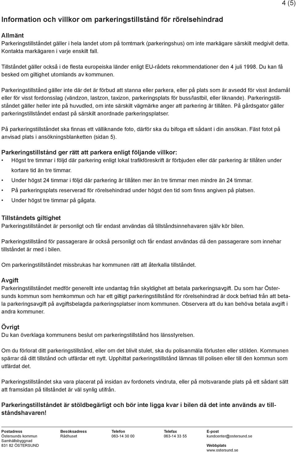 Parkeringstillstånd gäller inte där det är förbud att stanna eller parkera, eller på plats som är avsedd för visst ändamål eller för visst fordonsslag (vändzon, lastzon, taxizon, parkeringsplats för