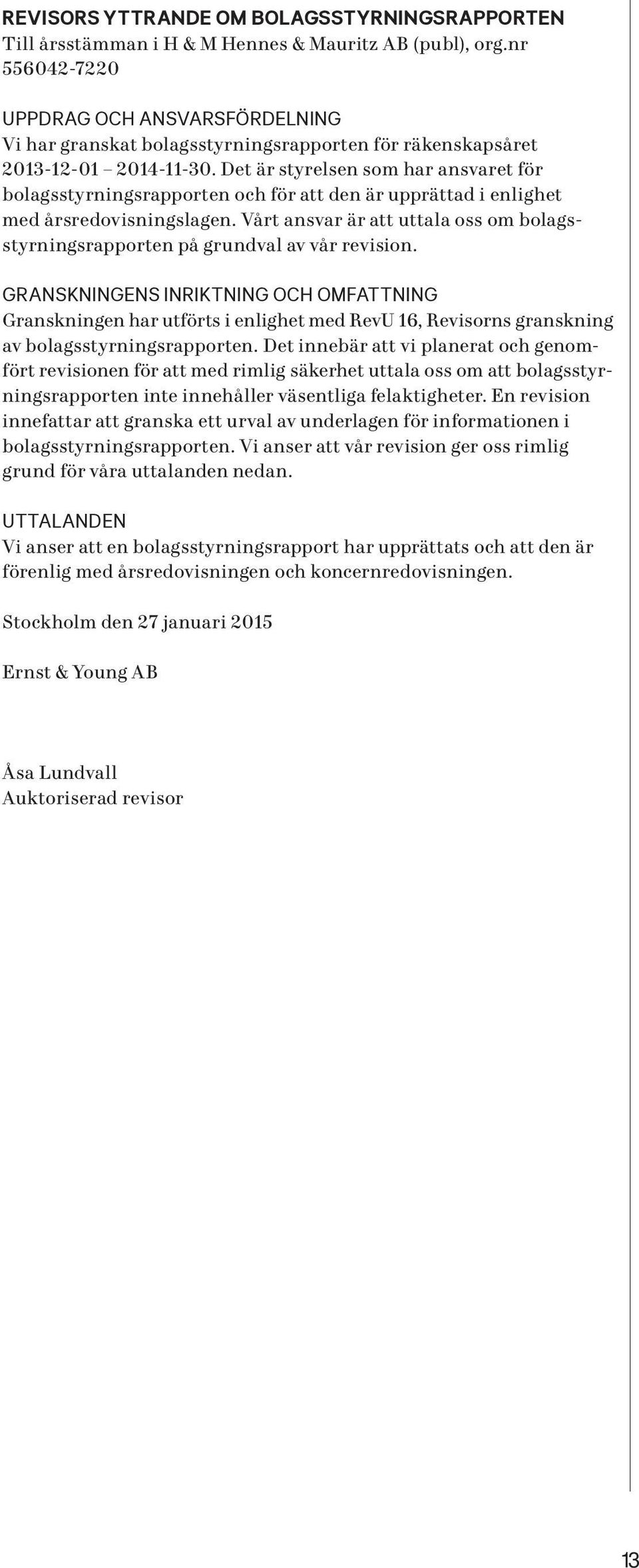 Det är styrelsen som har ansvaret för bolagsstyrningsrapporten och för att den är upprättad i enlighet med årsredovisningslagen.