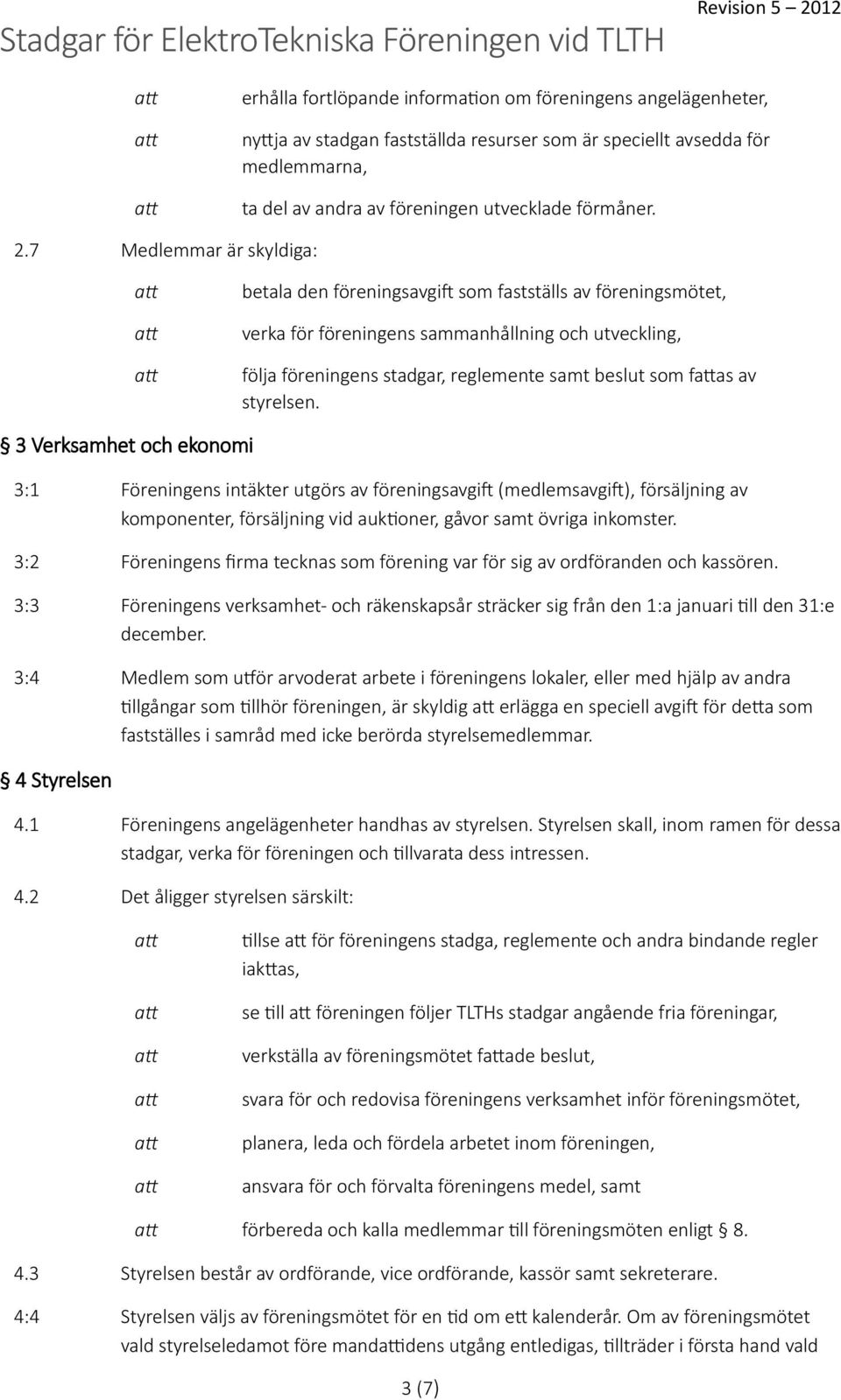 styrelsen. 3 Verksamhet och ekonomi 3:1 Föreningens intäkter utgörs av föreningsavgift (medlemsavgift), försäljning av komponenter, försäljning vid auktioner, gåvor samt övriga inkomster.