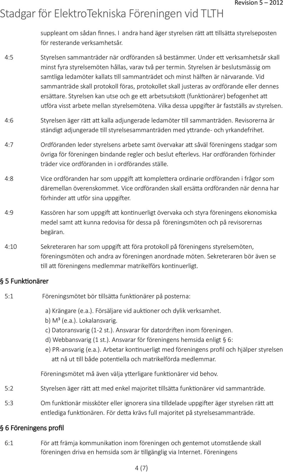 Vid sammanträde skall protokoll föras, protokollet skall justeras av ordförande eller dennes ersättare.