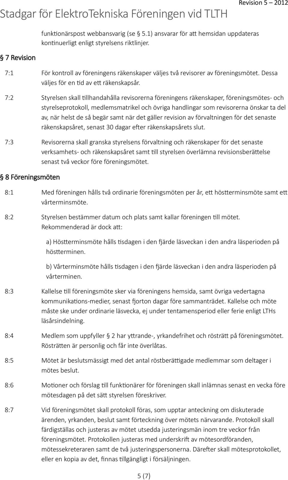 7:2 Styrelsen skall tillhandahålla revisorerna föreningens räkenskaper, föreningsmötes- och styrelseprotokoll, medlemsmatrikel och övriga handlingar som revisorerna önskar ta del av, när helst de så