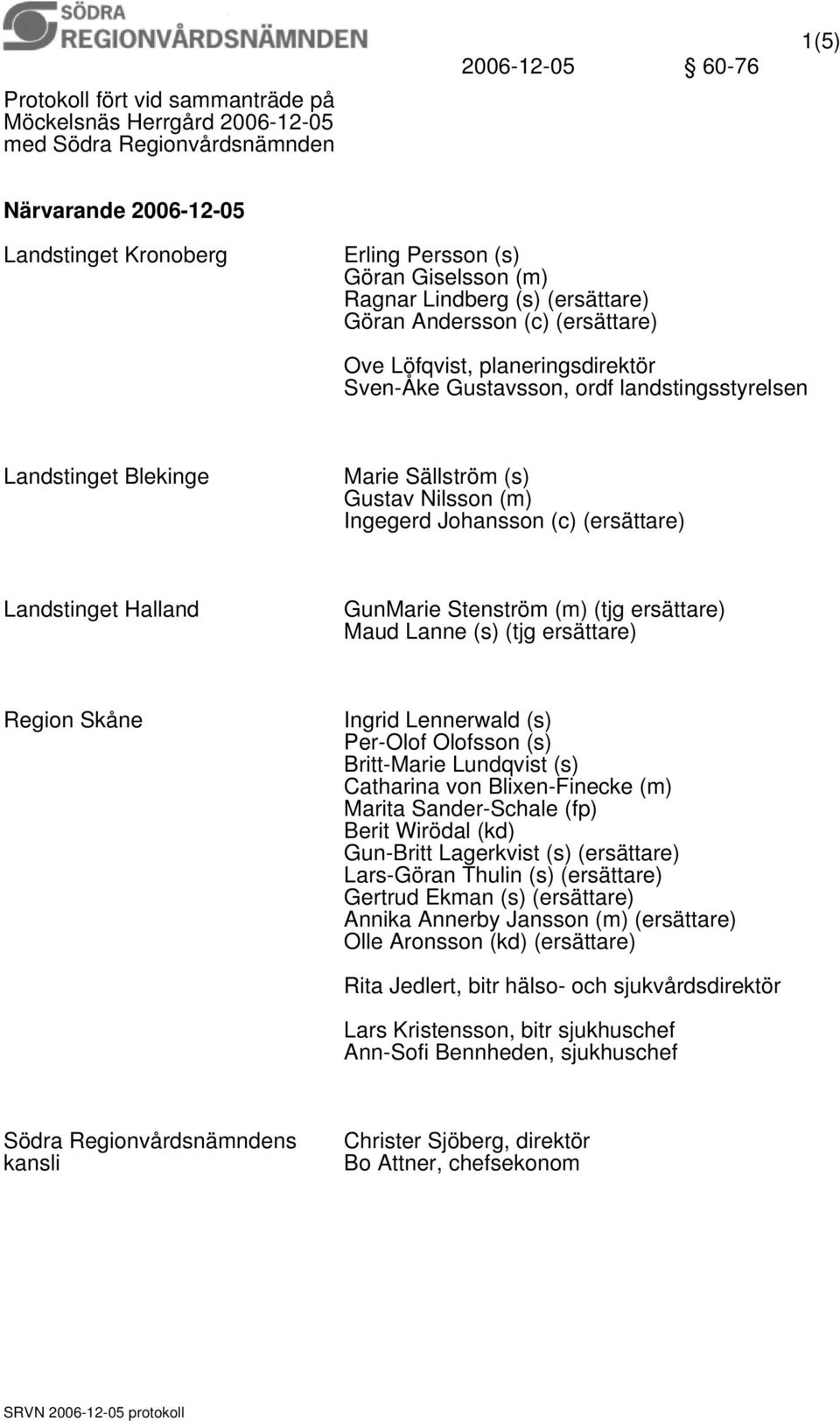 (m) Ingegerd Johansson (c) (ersättare) Landstinget Halland GunMarie Stenström (m) (tjg ersättare) Maud Lanne (s) (tjg ersättare) Region Skåne Ingrid Lennerwald (s) Per-Olof Olofsson (s) Britt-Marie