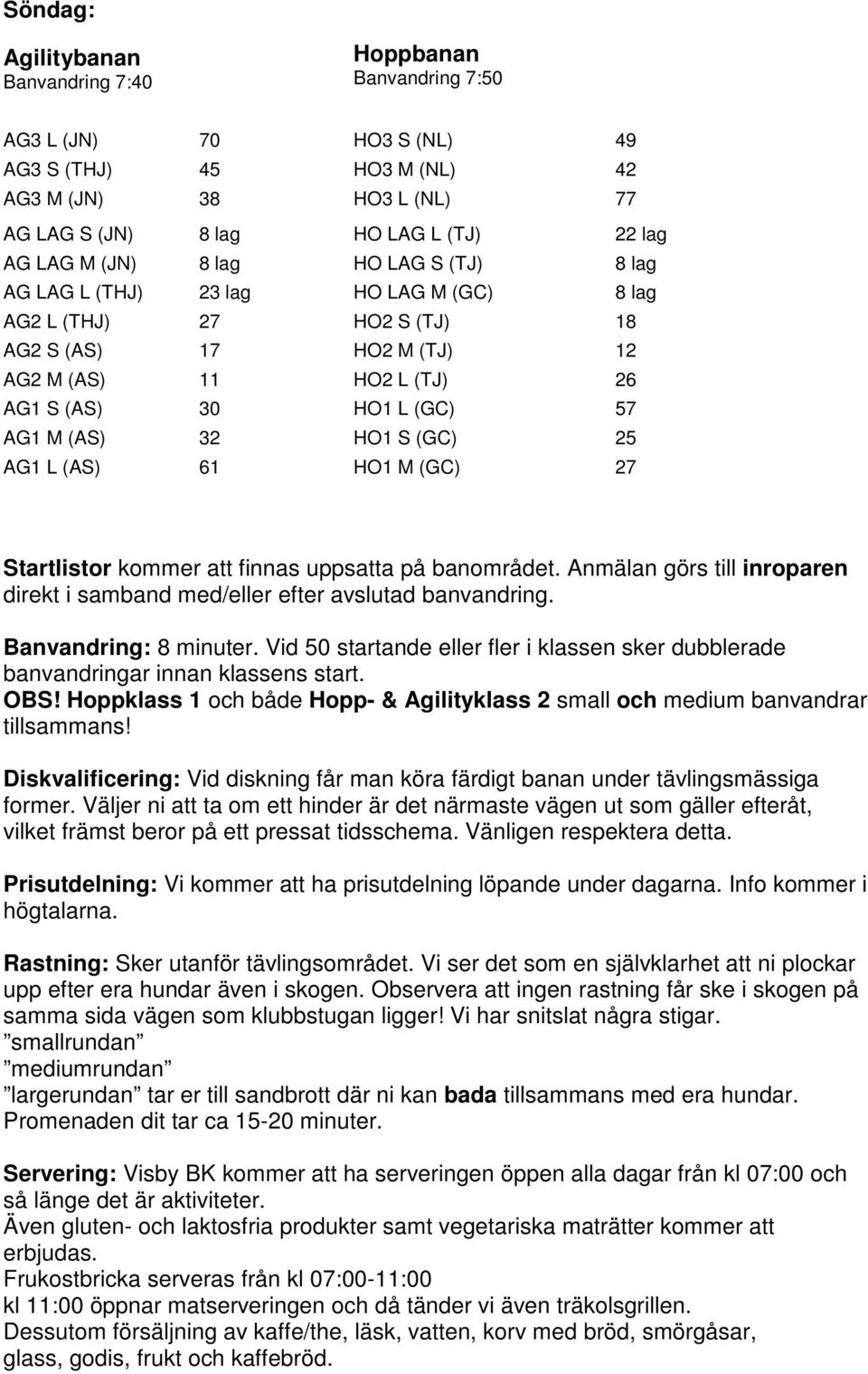 HO1 S (GC) 25 AG1 L (AS) 61 HO1 M (GC) 27 Startlistor kommer att finnas uppsatta på banområdet. Anmälan görs till inroparen direkt i samband med/eller efter avslutad banvandring.