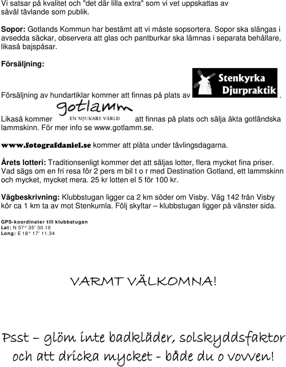 Likaså kommer att finnas på plats och sälja äkta gotländska lammskinn. För mer info se www.gotlamm.se. www.fotografdaniel.se kommer att plåta under tävlingsdagarna.