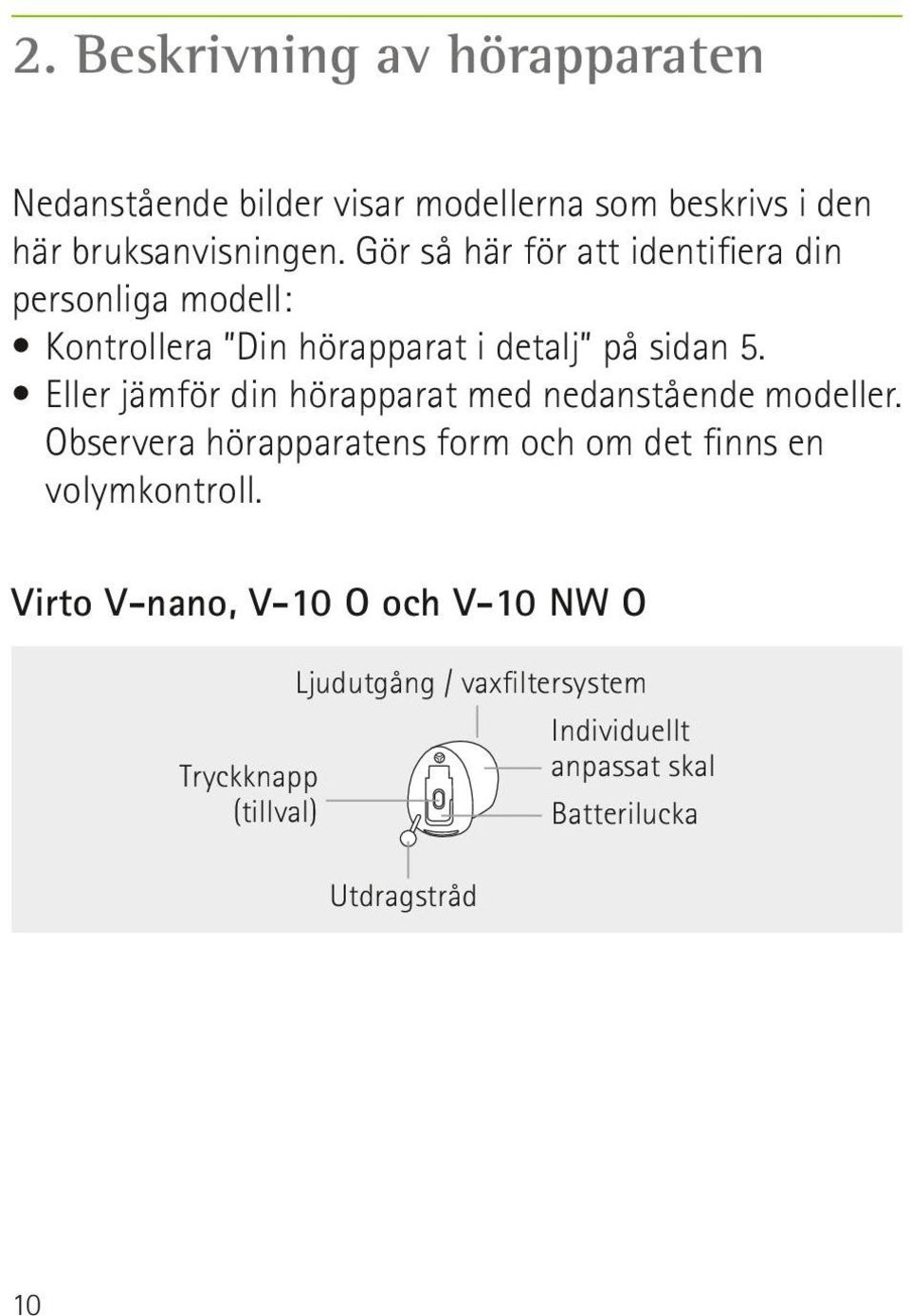 Eller jämför din hörapparat med nedanstående modeller. Observera hörapparatens form och om det finns en volymkontroll.