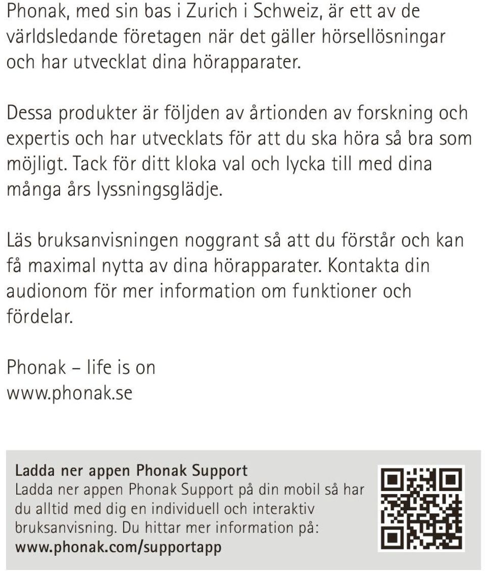 Tack för ditt kloka val och lycka till med dina många års lyssningsglädje. Läs bruksanvisningen noggrant så att du förstår och kan få maximal nytta av dina hörapparater.