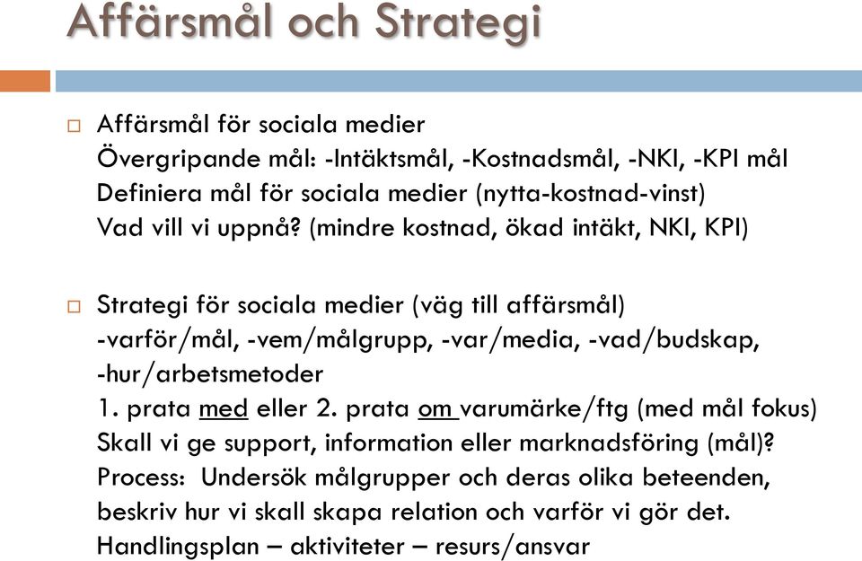 (mindre kostnad, ökad intäkt, NKI, KPI) Strategi för sociala medier (väg till affärsmål) -varför/mål, -vem/målgrupp, -var/media, -vad/budskap,