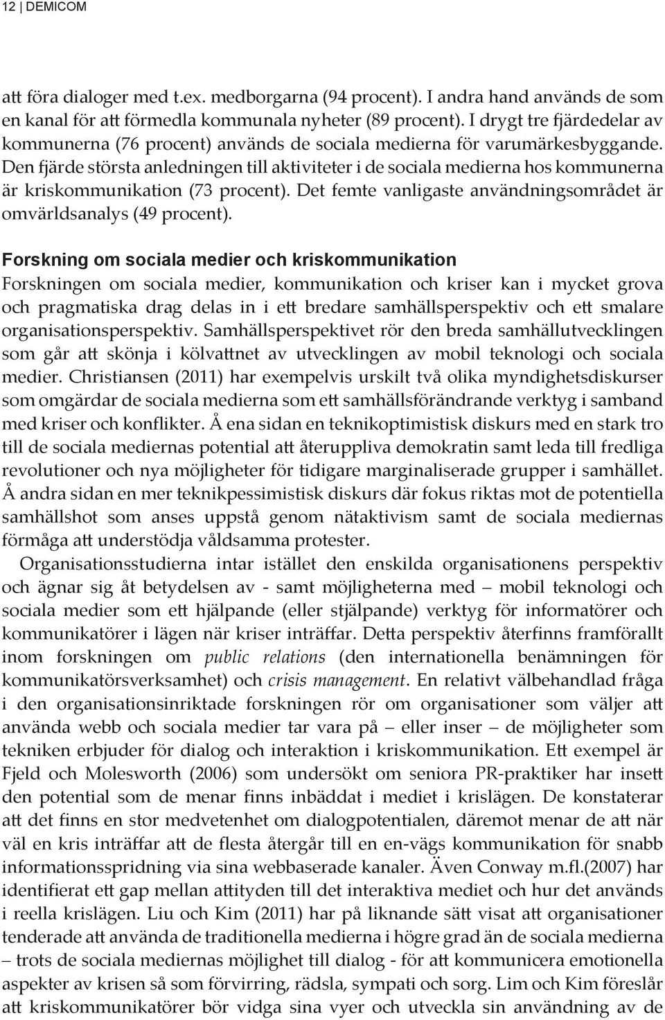 Den fjärde största anledningen till aktiviteter i de sociala medierna hos kommunerna är kriskommunikation (73 procent). Det femte vanligaste användningsområdet är omvärldsanalys (49 procent).