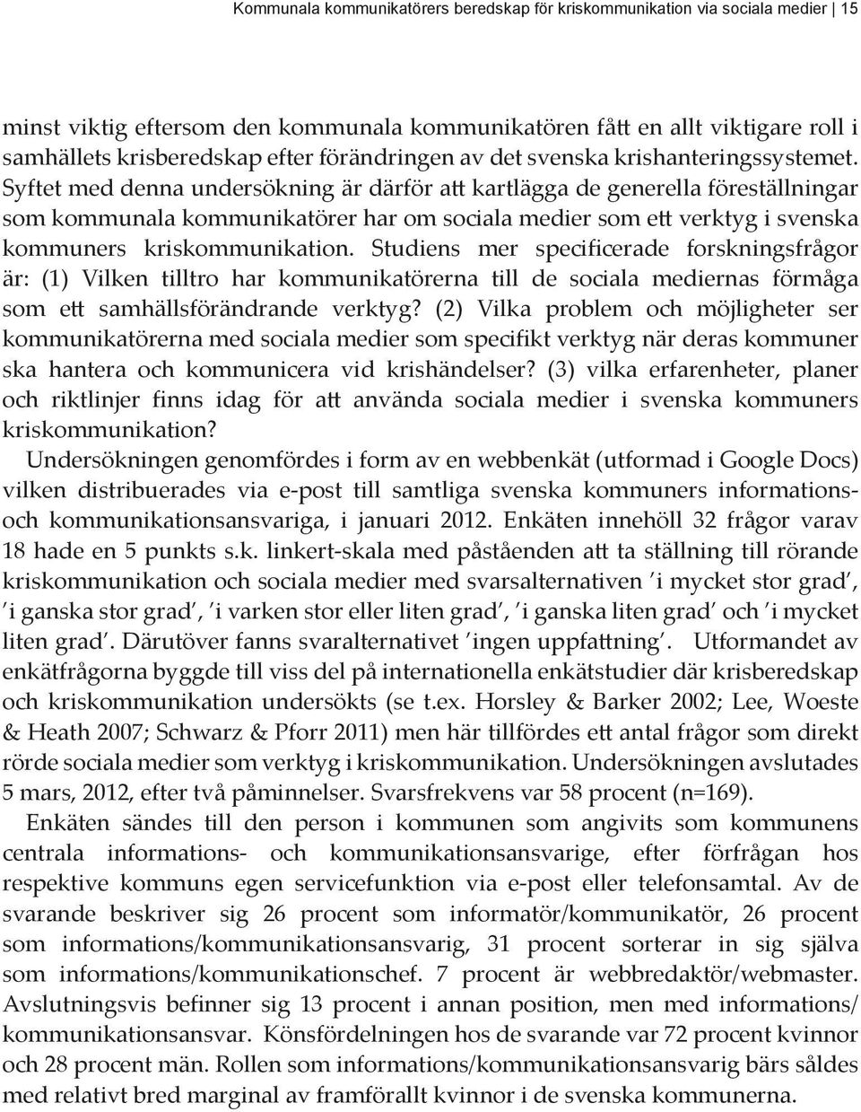 Syftet med denna undersökning är därför att kartlägga de generella föreställningar som kommunala kommunikatörer har om sociala medier som ett verktyg i svenska kommuners kriskommunikation.