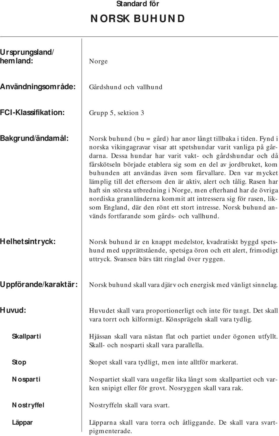 Dessa hundar har varit vakt- och gårdshundar och då fårskötseln började etablera sig som en del av jordbruket, kom buhunden att användas även som fårvallare.