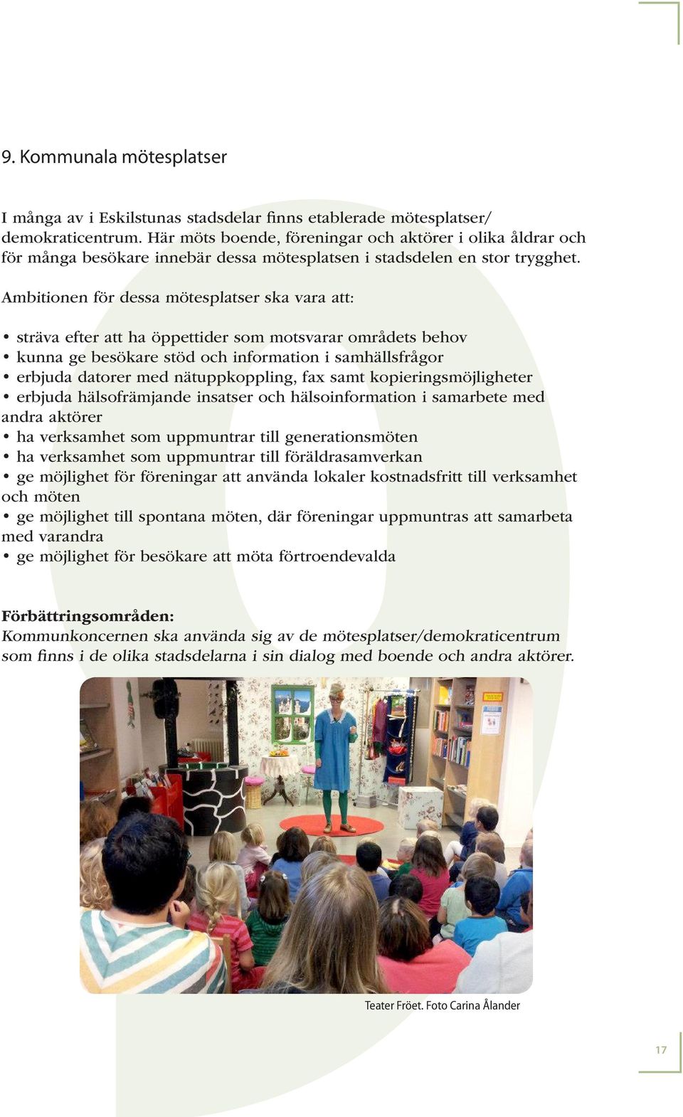 Ambitionen för dessa mötesplatser ska vara att: sträva efter att ha öppettider som motsvarar områdets behov kunna ge besökare stöd och information i samhällsfrågor erbjuda datorer med nätuppkoppling,