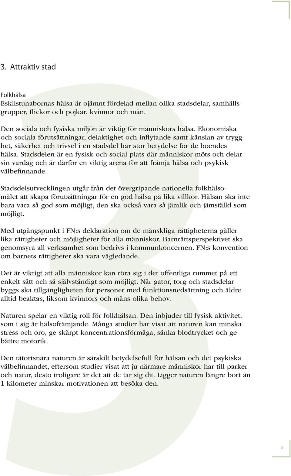 Ekonomiska och sociala förutsättningar, delaktighet och inflytande samt känslan av trygghet, säkerhet och trivsel i en stadsdel har stor betydelse för de boendes hälsa.