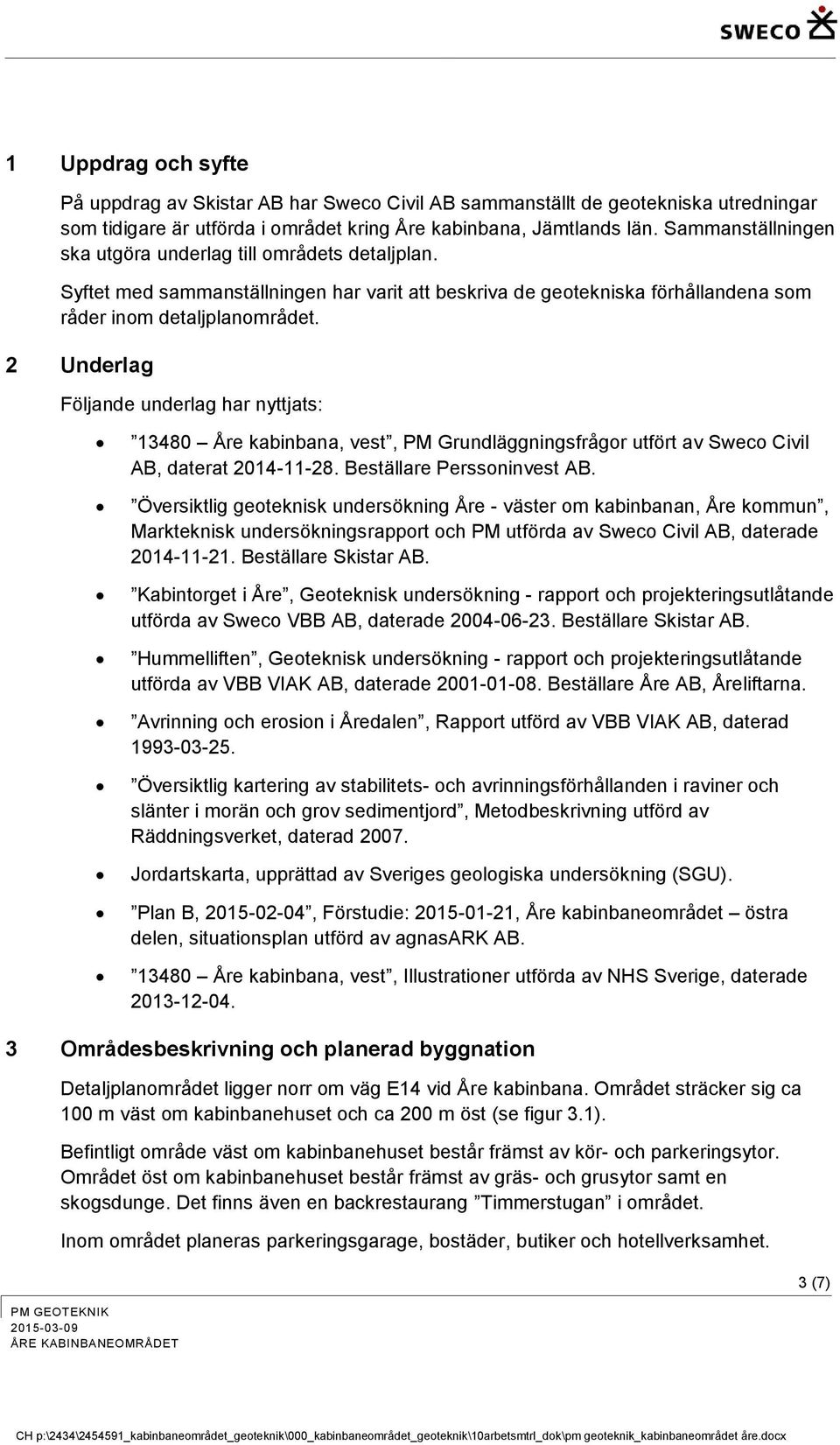 2 Underlag Följande underlag har nyttjats: 13480 Åre kabinbana, vest, PM Grundläggningsfrågor utfört av Sweco Civil AB, daterat 2014-11-28. Beställare Perssoninvest AB.