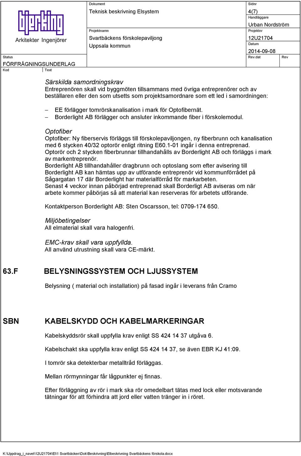 Optofiber Optofiber: Ny fiberservis förläggs till förskolepaviljongen, ny fiberbrunn och kanalisation med 6 stycken 40/32 optorör enligt ritning E60.1-01 ingår i denna entreprenad.