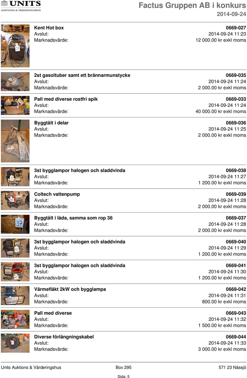 Byggtält i låda, samma som rop 36 0669-037 Avslut: 11:28 3st bygglampor halogen och sladdvinda 0669-040 Avslut: 11:29 3st bygglampor halogen och sladdvinda 0669-041