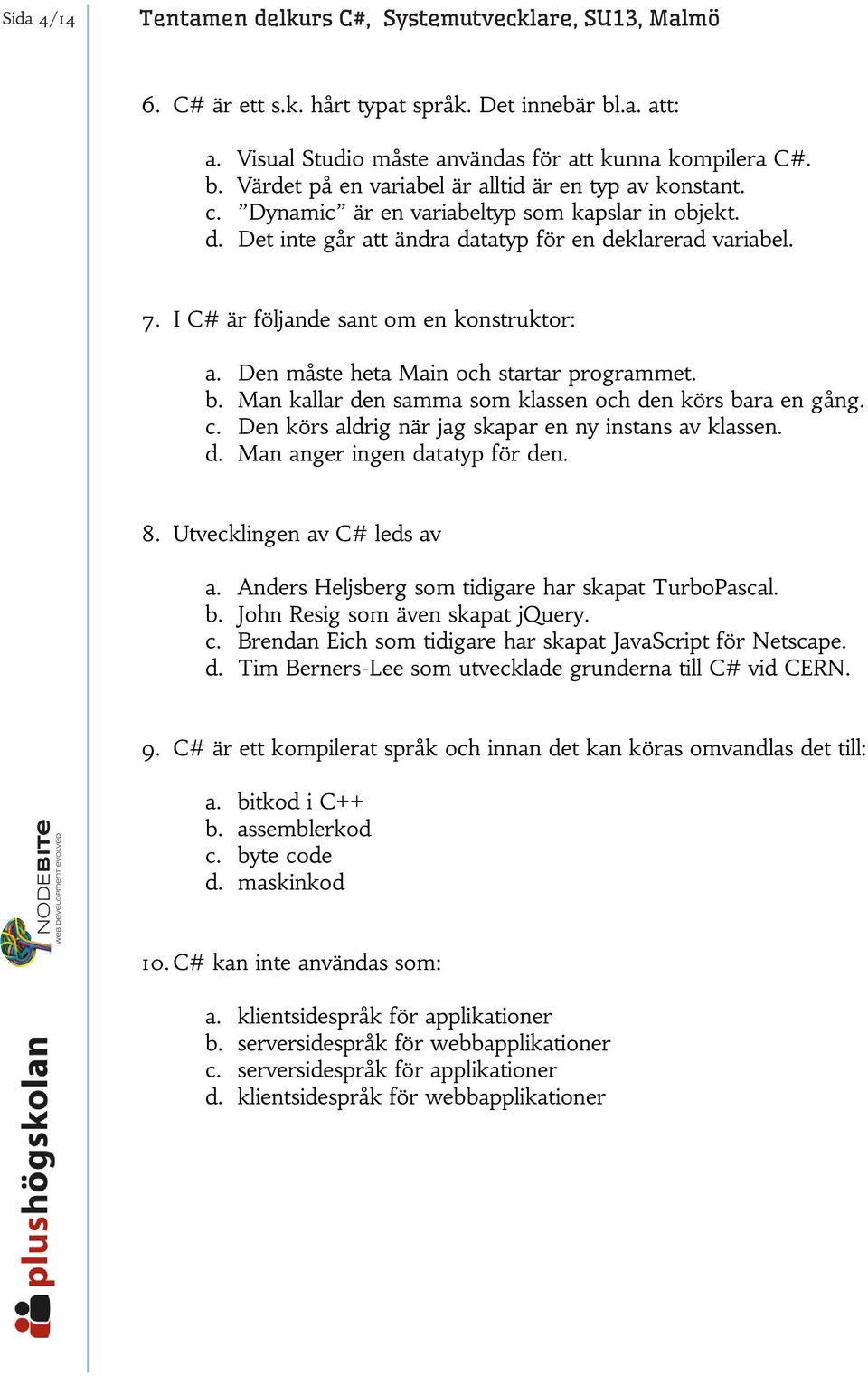 Den måste heta Main och startar programmet. b. Man kallar den samma som klassen och den körs bara en gång. c. Den körs aldrig när jag skapar en ny instans av klassen. d. Man anger ingen datatyp för den.