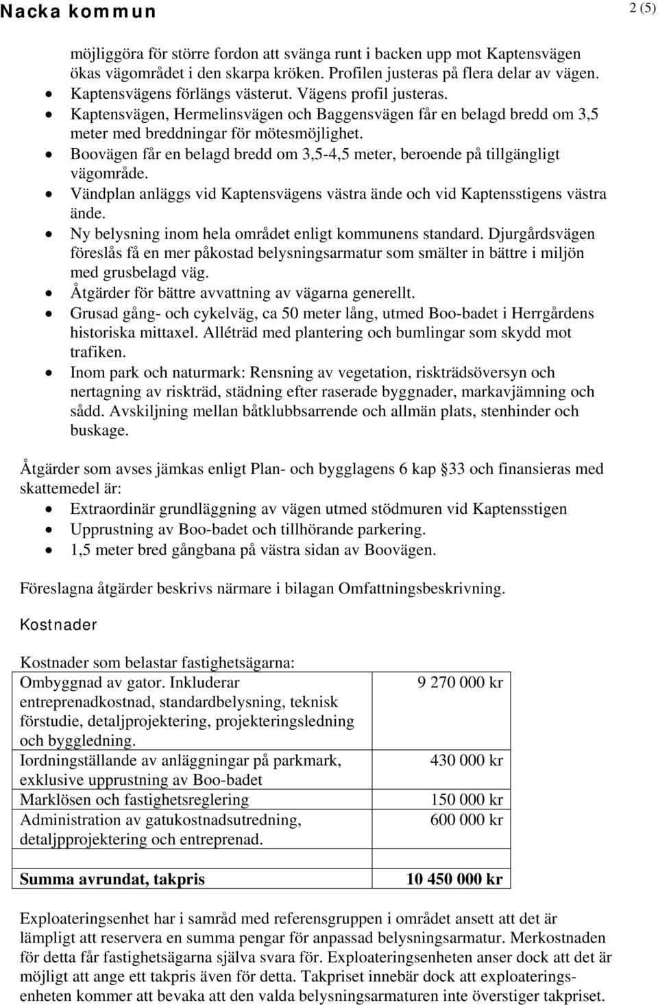 Boovägen får en belagd bredd om 3,5-4,5 meter, beroende på tillgängligt vägområde. Vändplan anläggs vid Kaptensvägens västra ände och vid Kaptensstigens västra ände.