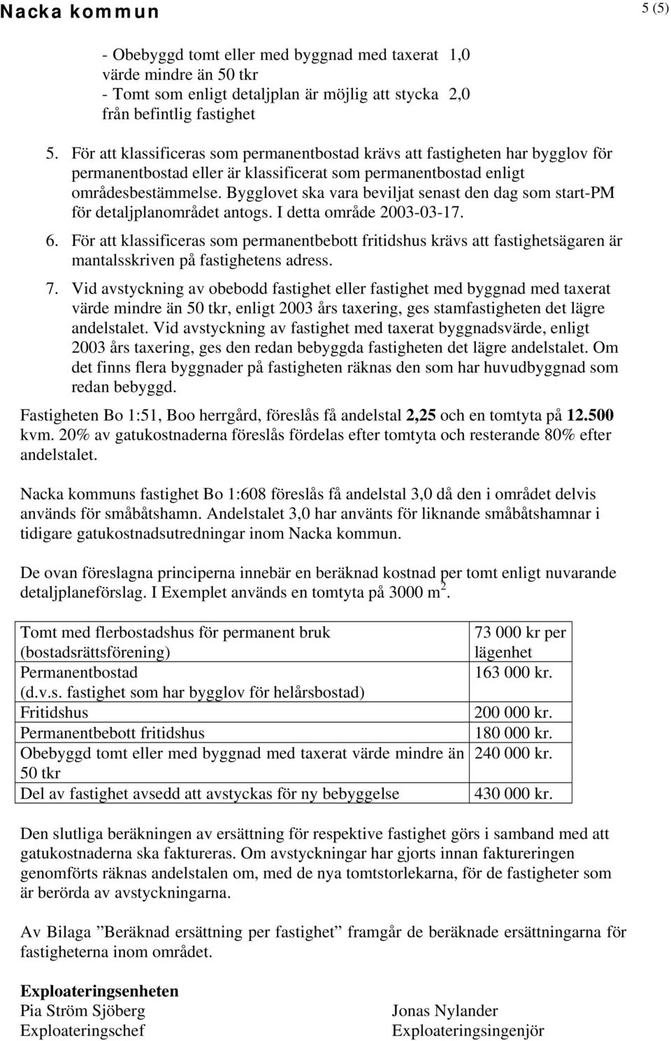 Bygglovet ska vara beviljat senast den dag som start-pm för detaljplanområdet antogs. I detta område 2003-03-17. 6.