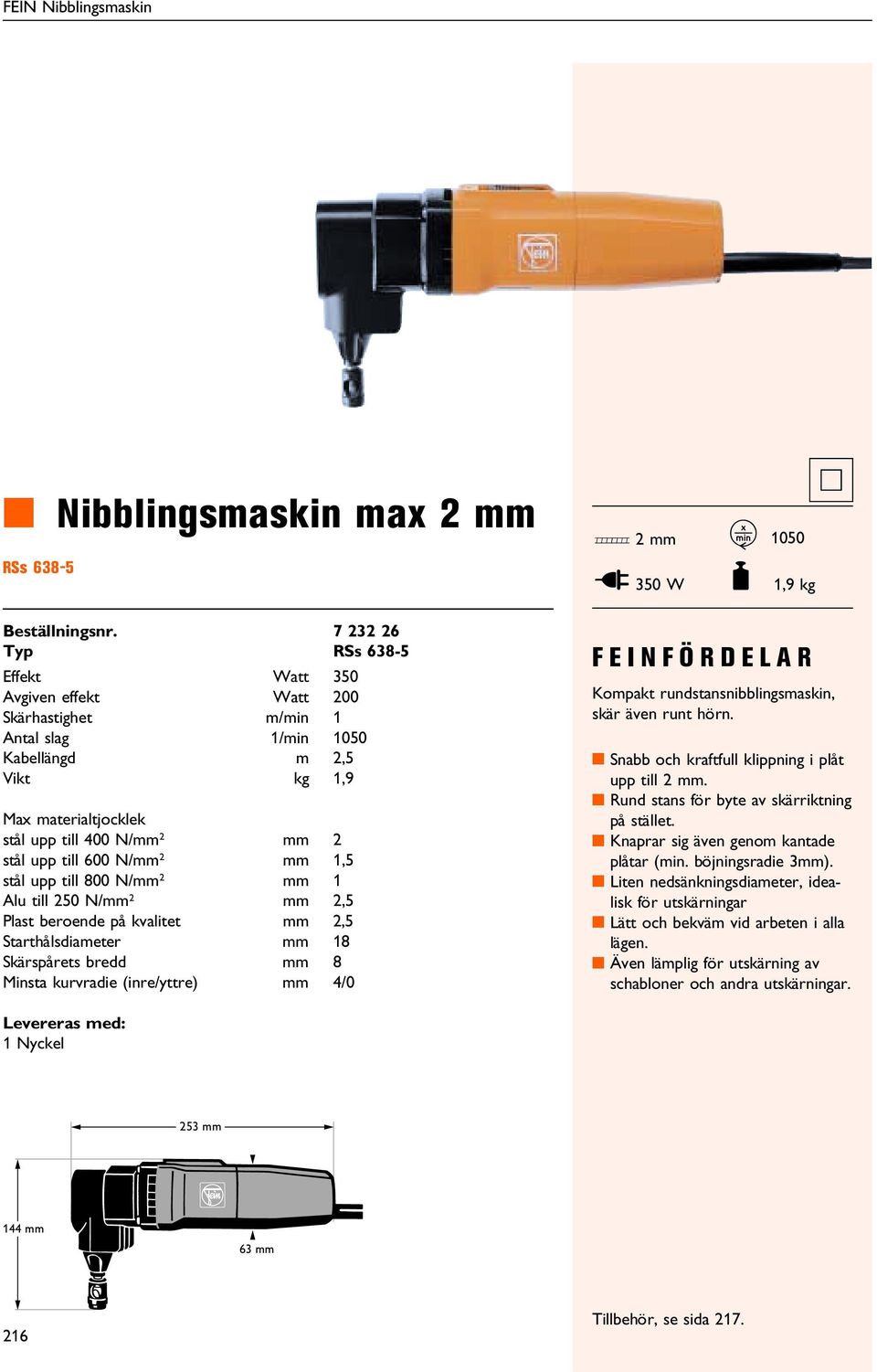 2 mm 2 stål upp till 600 N/mm 2 mm 1,5 stål upp till 800 N/mm 2 mm 1 Alu till 250 N/mm 2 mm 2,5 Plast beroende på kvalitet mm 2,5 Starthålsdiameter mm 18 Skärspårets bredd mm 8 insta kurvradie