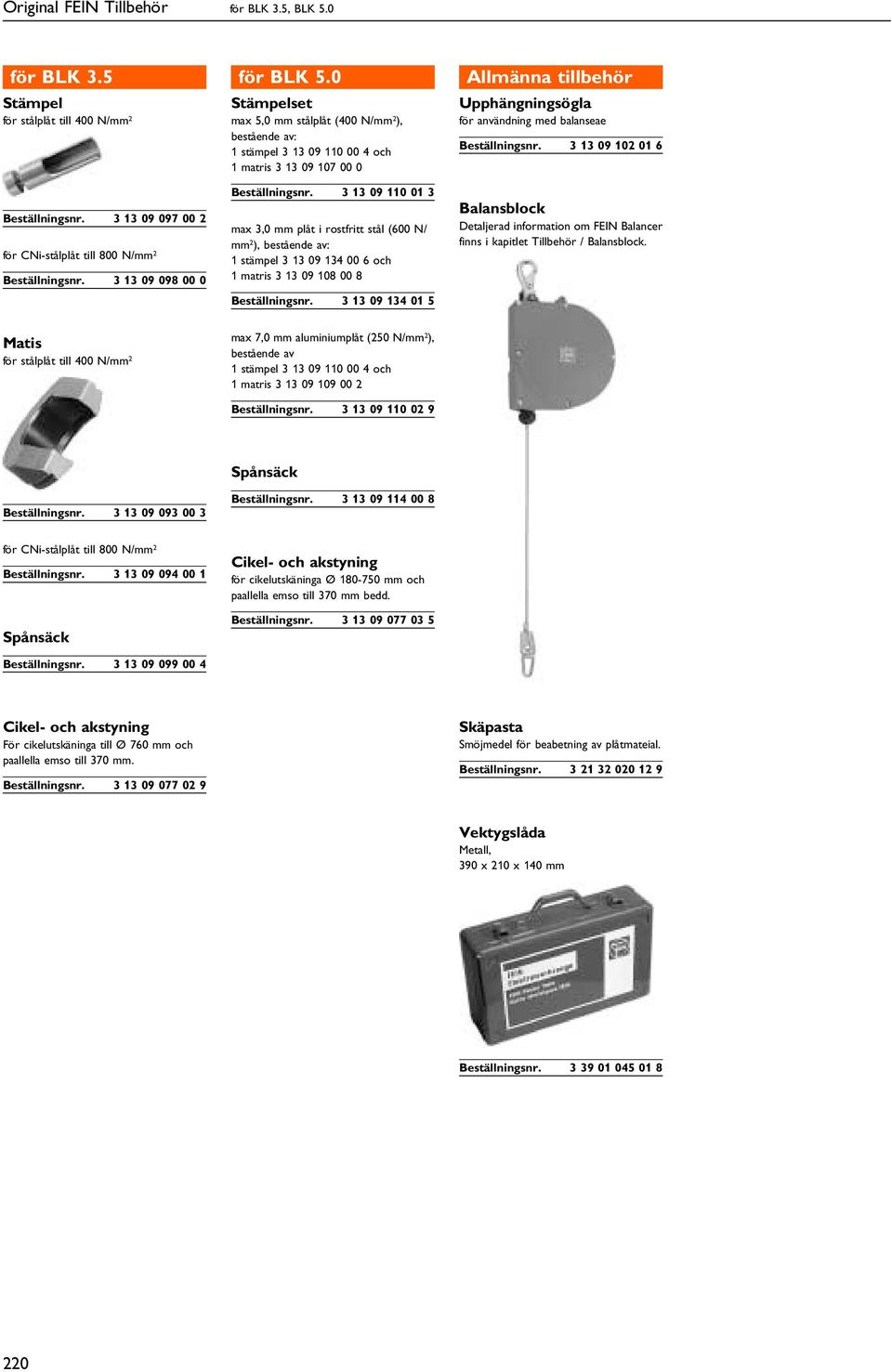 0 Stämpelset max 5,0 mm stålplåt (400 N/mm 2 ), bestående av: 1 stämpel 3 13 09 110 00 4 och 1 matris 3 13 09 107 00 0 3 13 09 110 01 3 max 3,0 mm plåt i rostfritt stål (600 N/ mm 2 ), bestående av: