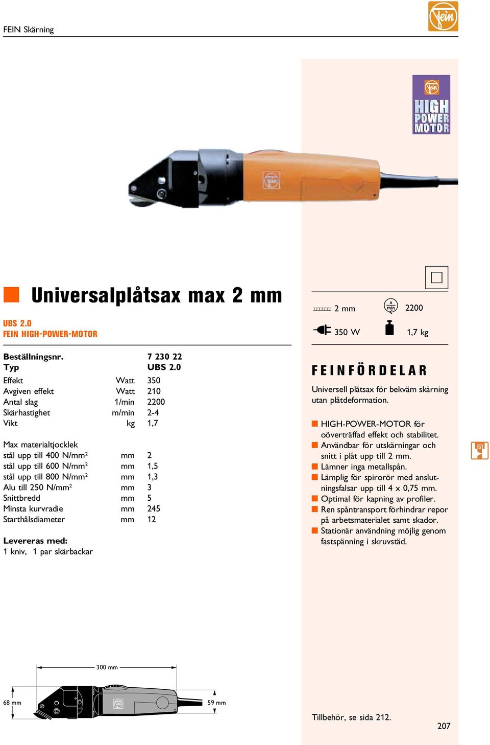till 250 N/mm 2 mm 3 Snittbredd mm 5 insta kurvradie mm 245 Starthålsdiameter mm 12 Levereras med: 1 kniv, 1 par skärbackar Universell plåtsax för bekväm utan plåtdeformation.