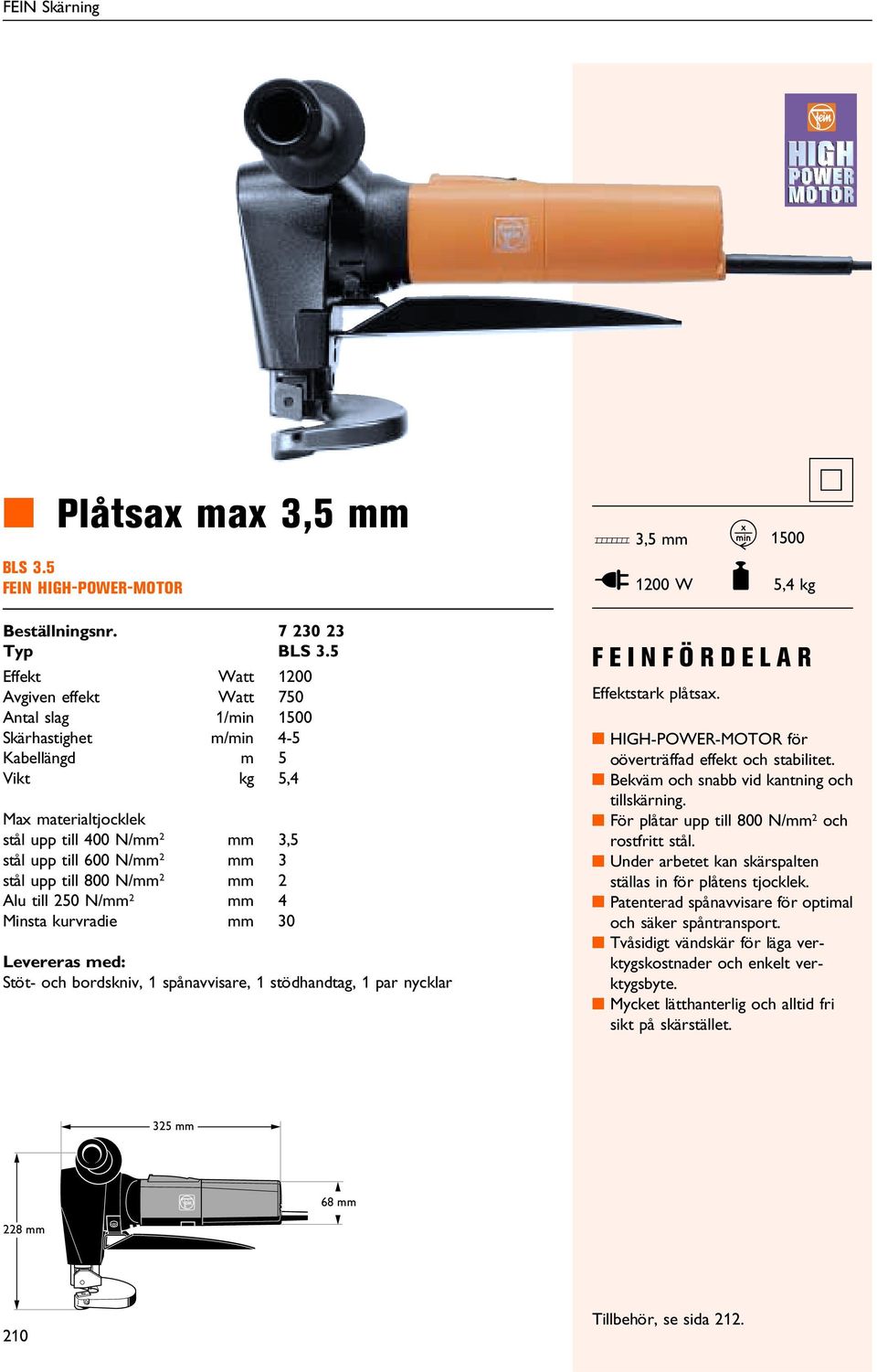 2 mm 2 Alu till 250 N/mm 2 mm 4 insta kurvradie mm 30 Levereras med: Stöt- och bordskniv, 1 spånavvisare, 1 stödhandtag, 1 par nycklar Effektstark plåtsax.