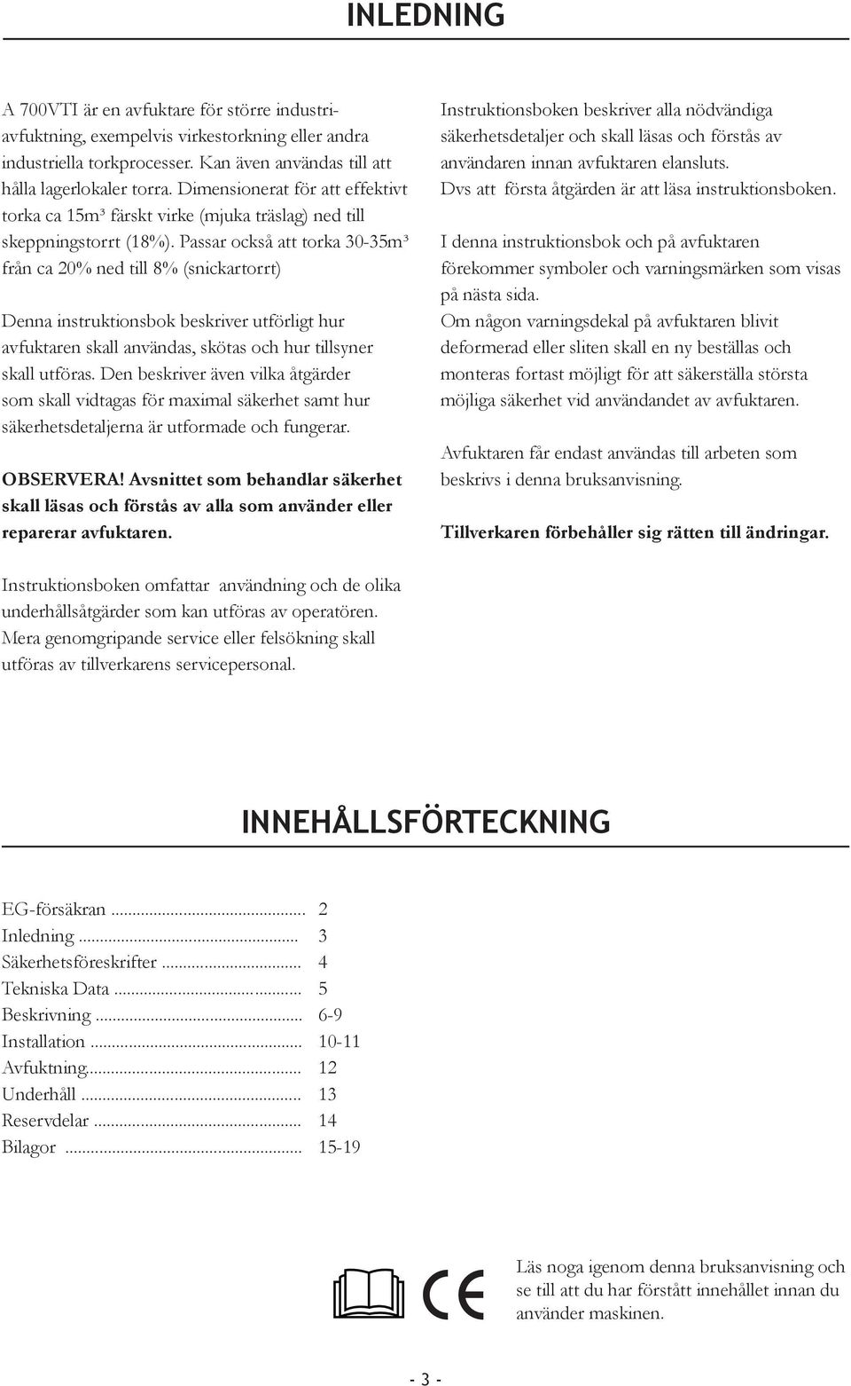 Passar också att torka 30-35m³ från ca 20% ned till 8% (snickartorrt) Denna instruktionsbok beskriver utförligt hur avfuktaren skall användas, skötas och hur tillsyner skall utföras.