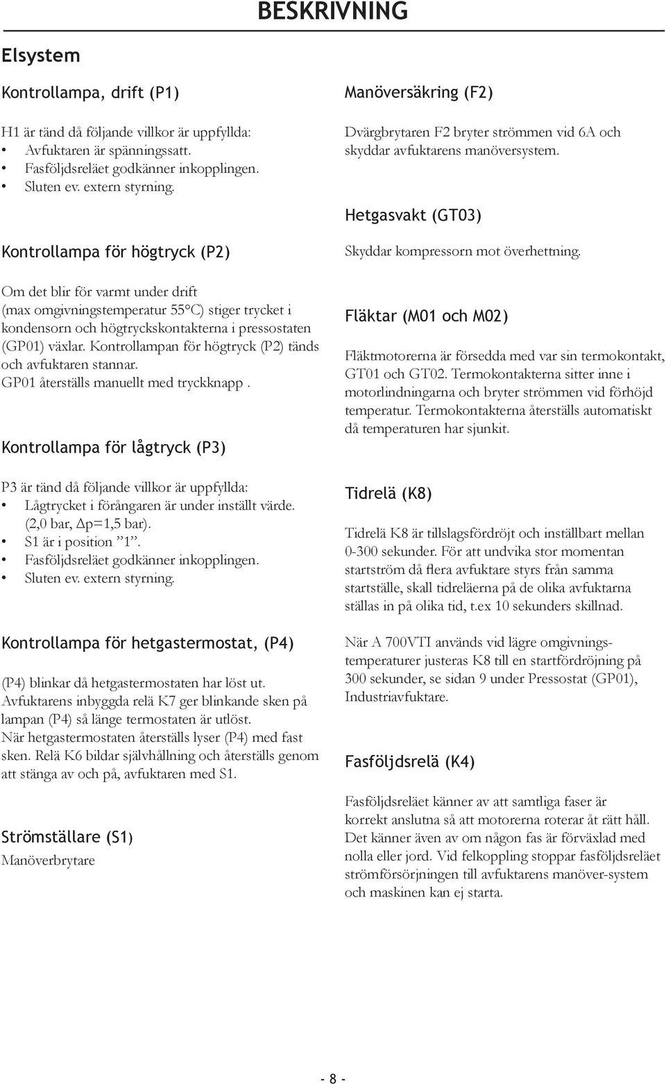 Hetgasvakt (GT03) Kontrollampa för högtryck (P2) Om det blir för varmt under drift (max omgivningstemperatur 55 C) stiger trycket i kondensorn och högtryckskontakterna i pressostaten (GP01) växlar.