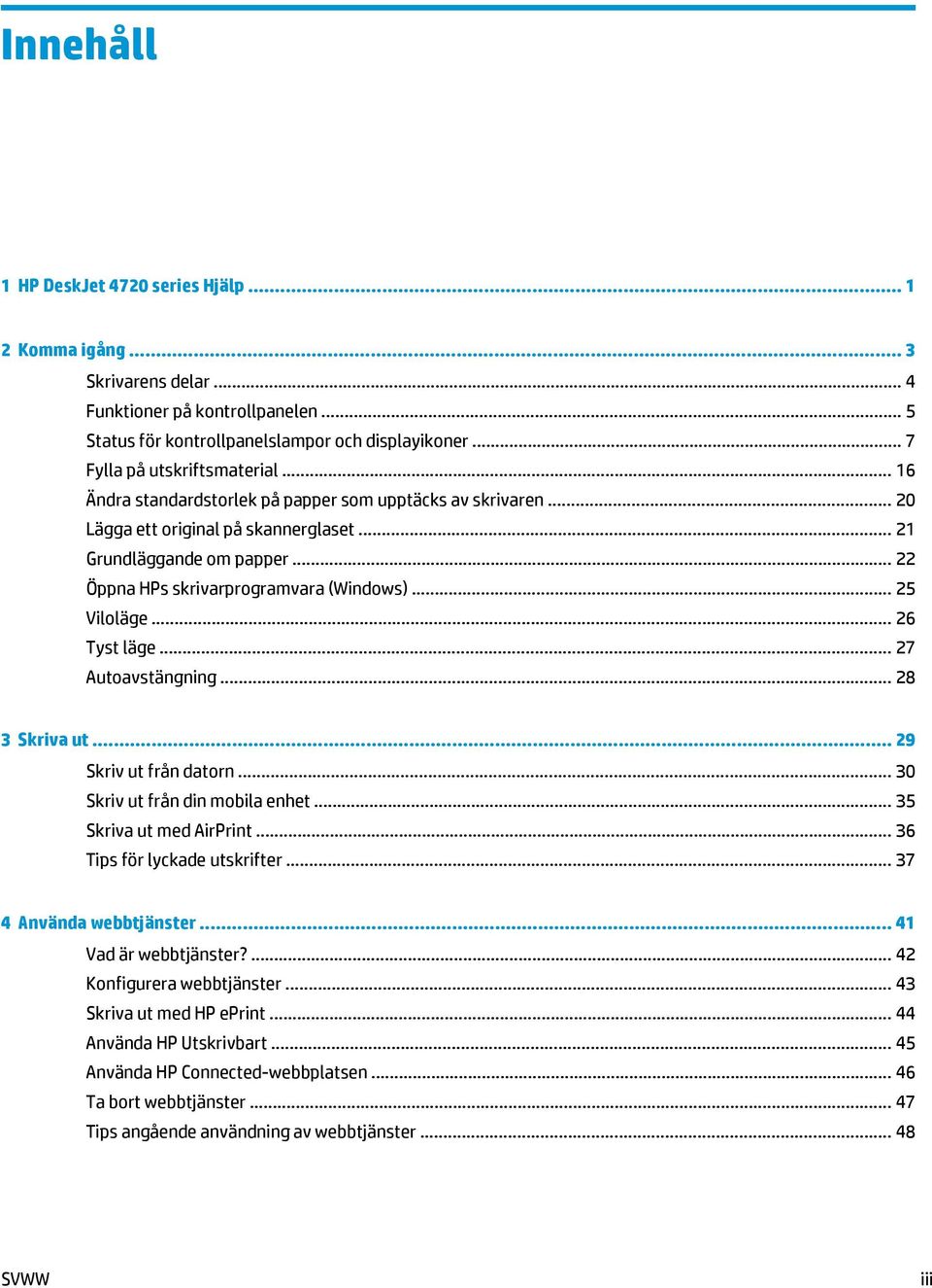 .. 22 Öppna HPs skrivarprogramvara (Windows)... 25 Viloläge... 26 Tyst läge... 27 Autoavstängning... 28 3 Skriva ut... 29 Skriv ut från datorn... 30 Skriv ut från din mobila enhet.