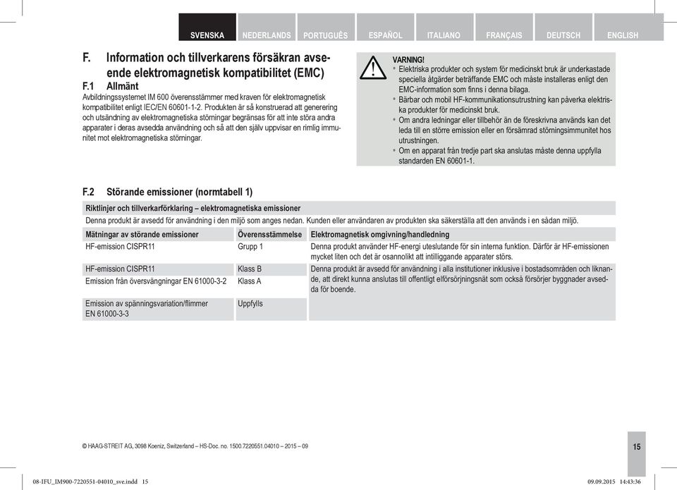 Produkten är så konstruerad att generering och utsändning av elektromagnetiska störningar begränsas för att inte störa andra apparater i deras avsedda användning och så att den själv uppvisar en