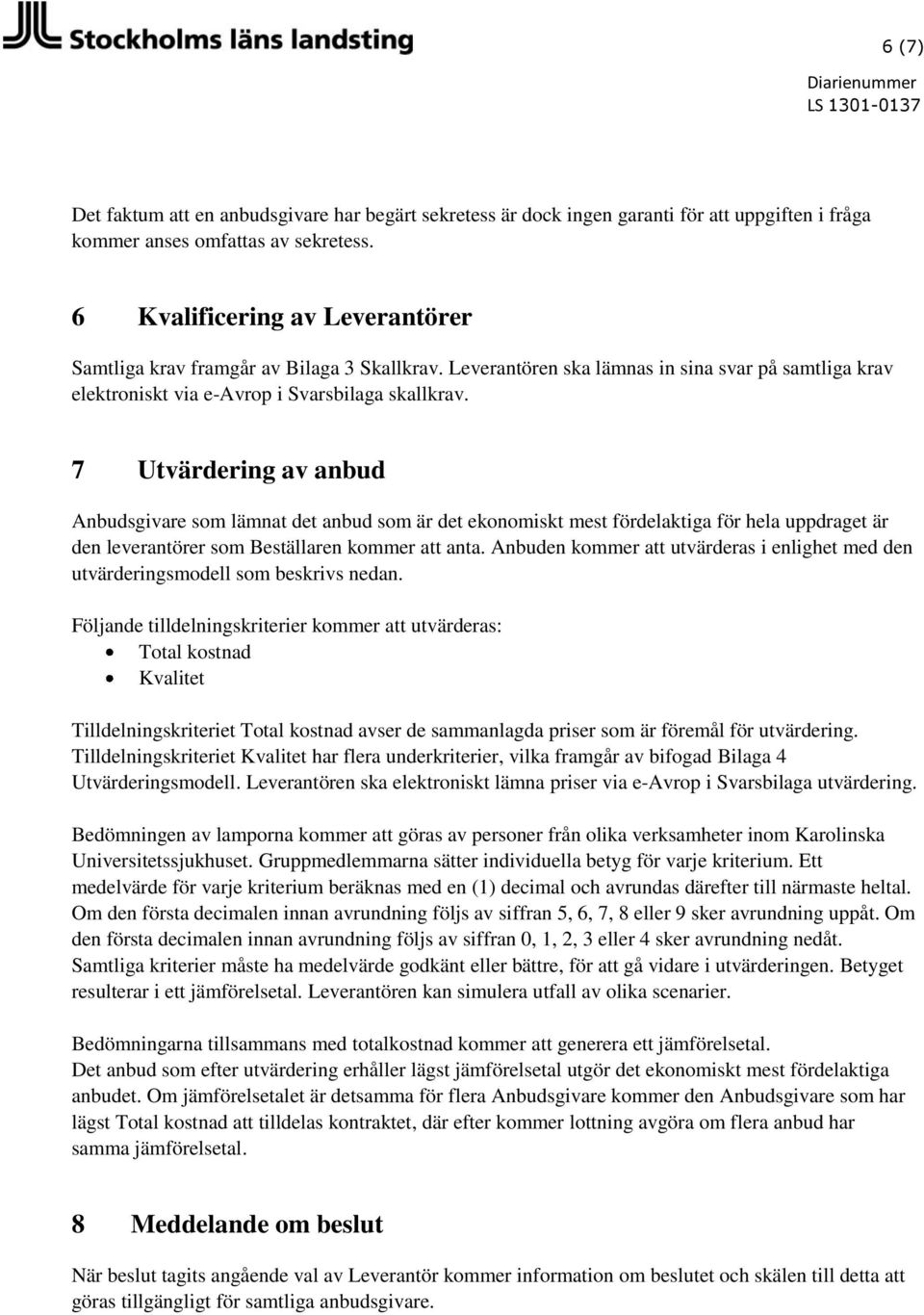 7 Utvärdering av anbud Anbudsgivare som lämnat det anbud som är det ekonomiskt mest fördelaktiga för hela uppdraget är den leverantörer som Beställaren kommer att anta.