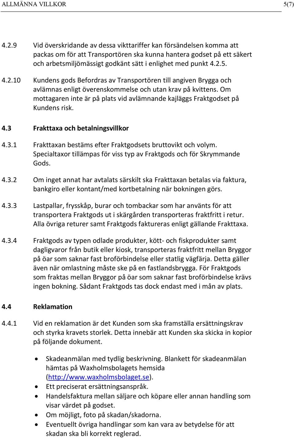 2.5. 4.2.10 Kundens gods Befordras av Transportören till angiven Brygga och avlämnas enligt överenskommelse och utan krav på kvittens.