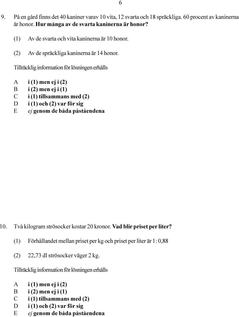 (1) Av de svarta och vita kaninerna är 10 honor. (2) Av de spräckliga kaninerna är 14 honor. 10. Två kilogram strösocker kostar 20 kronor.