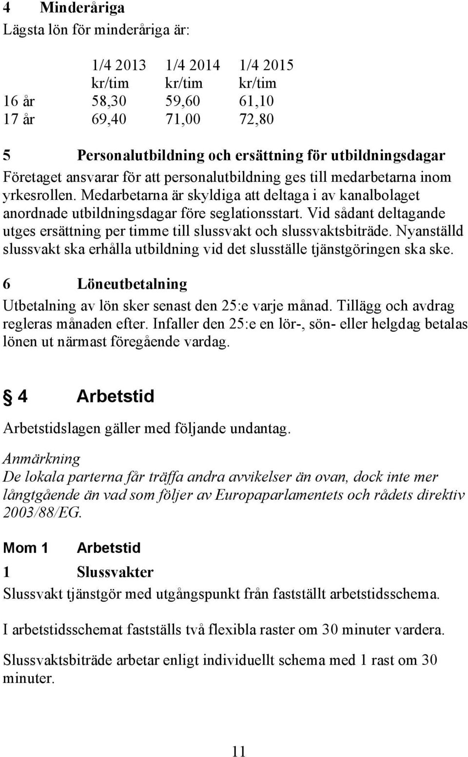 Vid sådant deltagande utges ersättning per timme till slussvakt och slussvaktsbiträde. Nyanställd slussvakt ska erhålla utbildning vid det slusställe tjänstgöringen ska ske.