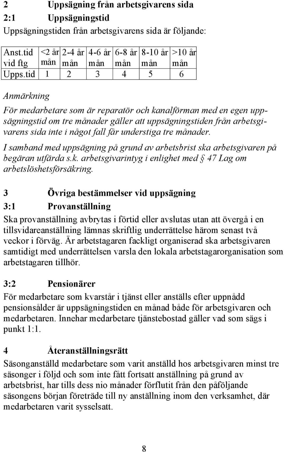 understiga tre månader. I samband med uppsägning på grund av arbetsbrist ska arbetsgivaren på begäran utfärda s.k. arbetsgivarintyg i enlighet med 47 Lag om arbetslöshetsförsäkring.