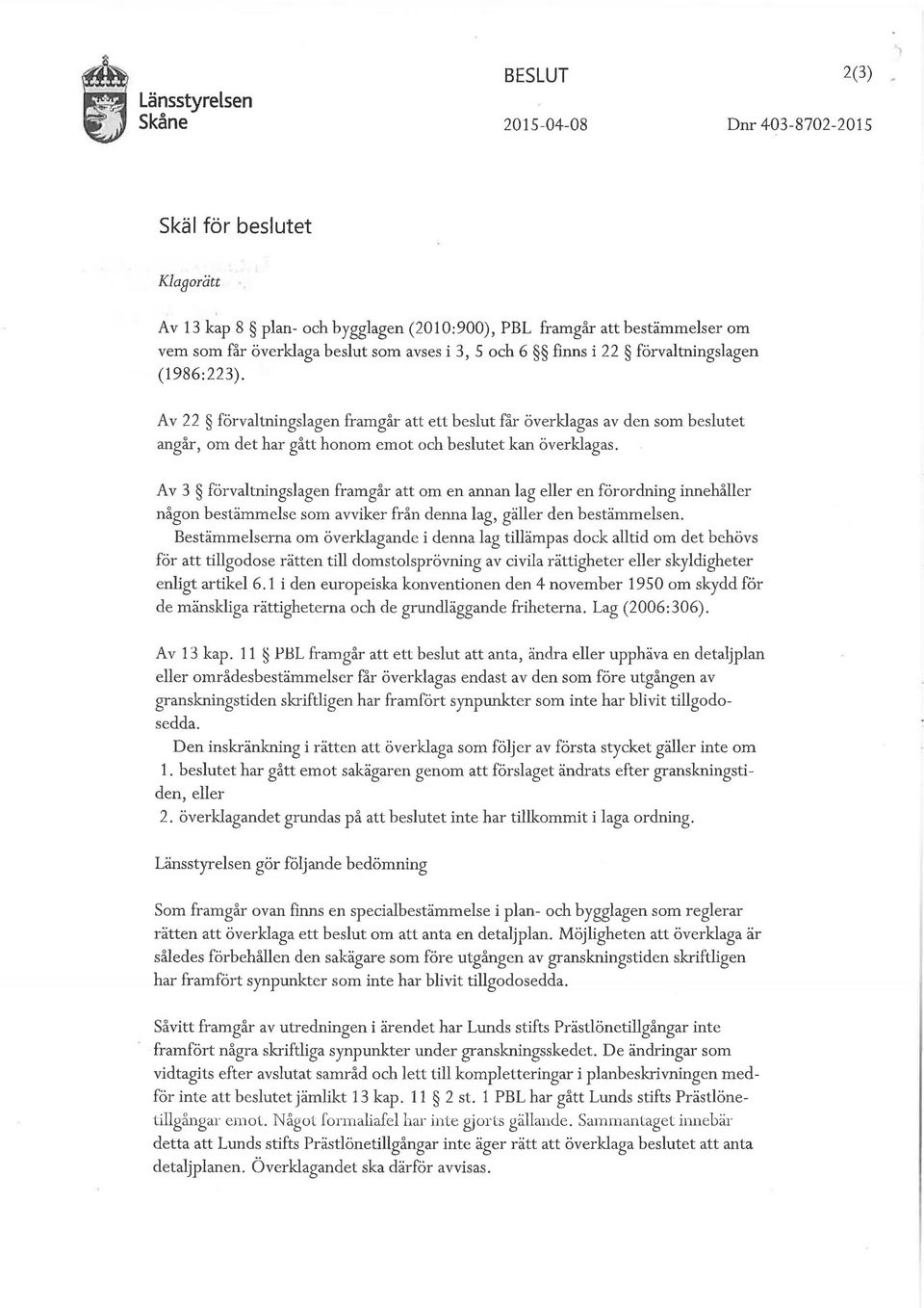 Av 22 förvaltningslagen framgår att ett beslut får överklagas av den som beslutet angår, om det har gått honom emot och beslutet kan överklagas.