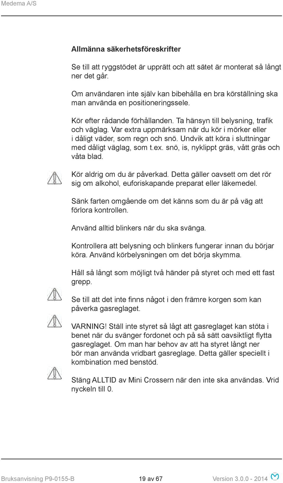 Var extra uppmärksam när du kör i mörker eller i dåligt väder, som regn och snö. Undvik att köra i sluttningar med dåligt väglag, som t.ex. snö, is, nyklippt gräs, vått gräs och våta blad.