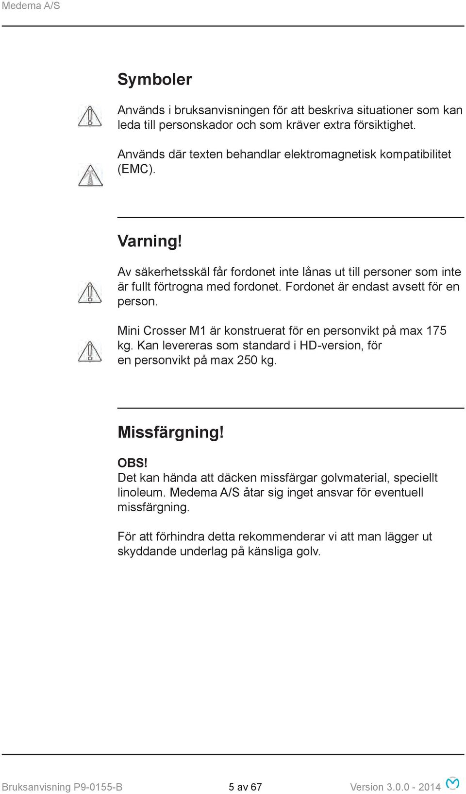 Fordonet är endast avsett för en person. Mini Crosser M1 är konstruerat för en personvikt på max 175 kg. Kan levereras som standard i HD-version, för en personvikt på max 250 kg. Missfärgning!
