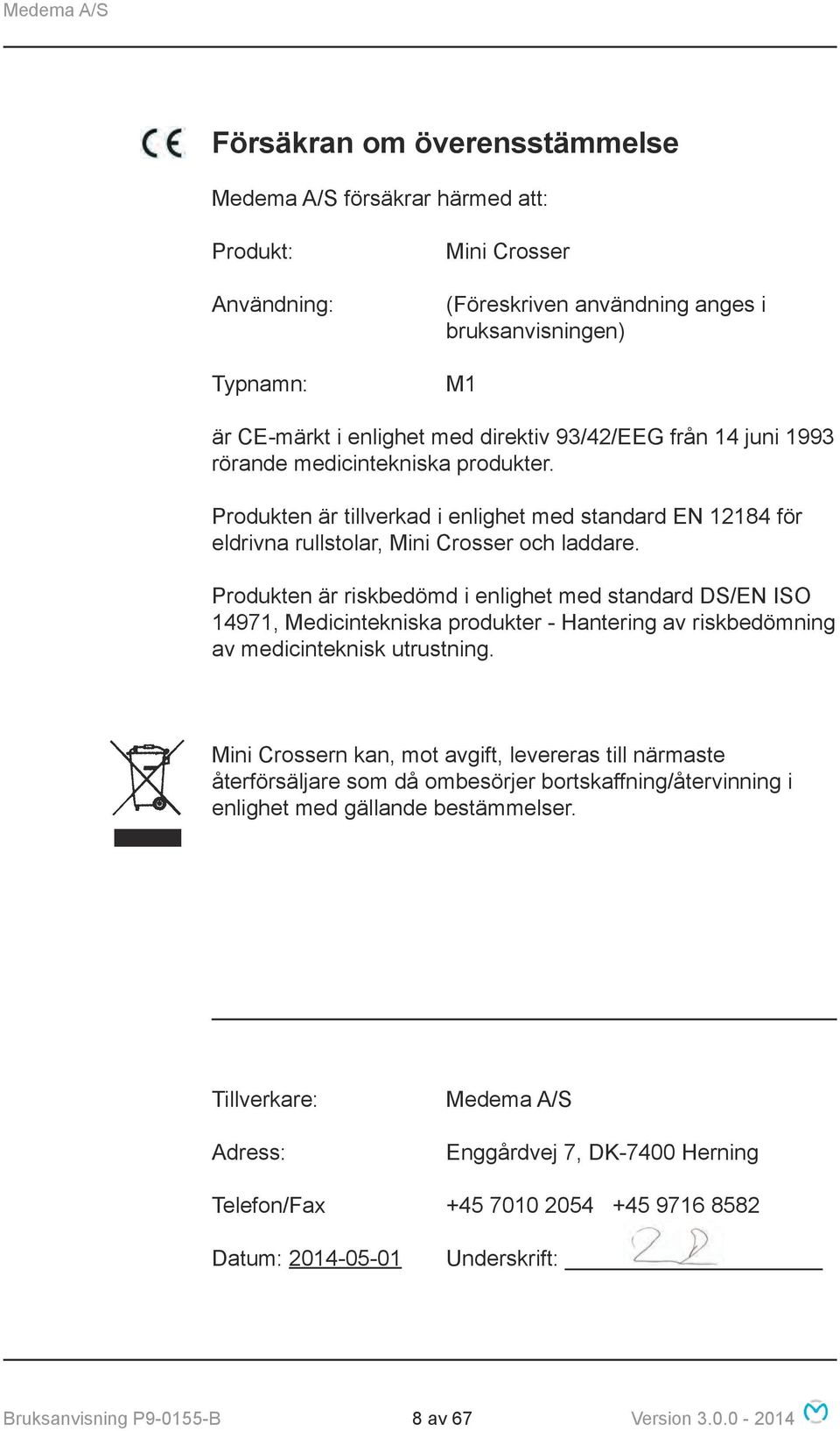 Produkten är riskbedömd i enlighet med standard DS/EN ISO 14971, Medicintekniska produkter - Hantering av riskbedömning av medicinteknisk utrustning.