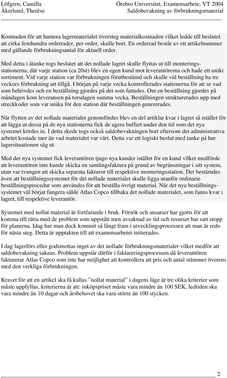 Med detta i åtanke togs beslutet att det nollade lagret skulle flyttas ut till monteringsstationerna, där varje station (ca 20st) blev en egen kund mot leverantörerna och hade ett unikt sortiment.