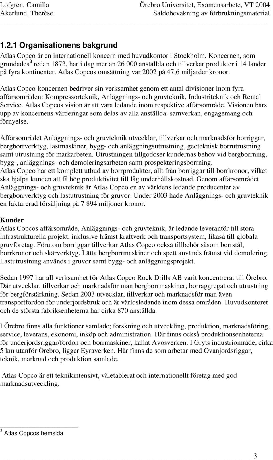 Atlas Copco-koncernen bedriver sin verksamhet genom ett antal divisioner inom fyra affärsområden: Kompressorteknik, Anläggnings- och gruvteknik, Industriteknik och Rental Service.